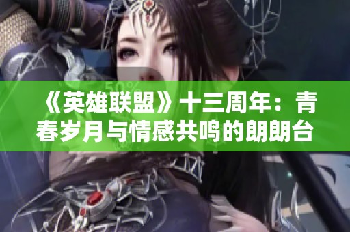 《英雄联盟》十三周年：青春岁月与情感共鸣的朗朗台词回顾