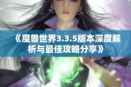 《魔兽世界3.3.5版本深度解析与最佳攻略分享》