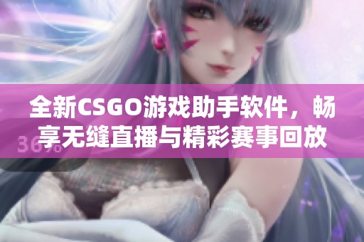 全新CSGO游戏助手软件，畅享无缝直播与精彩赛事回放