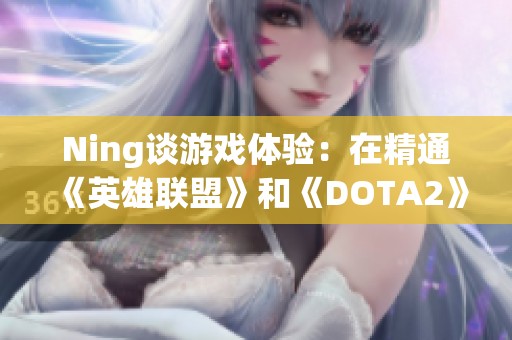 Ning谈游戏体验：在精通《英雄联盟》和《DOTA2》的背景下分享心得