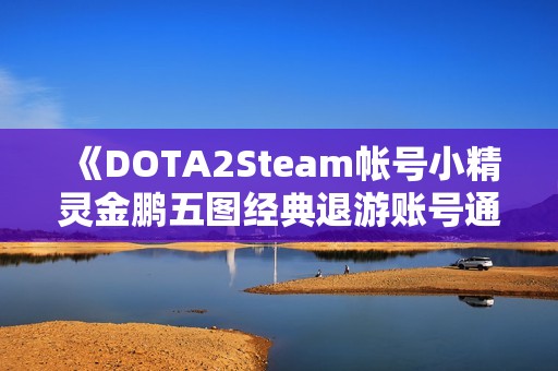 《DOTA2Steam帐号小精灵金鹏五图经典退游账号通用服务推荐》