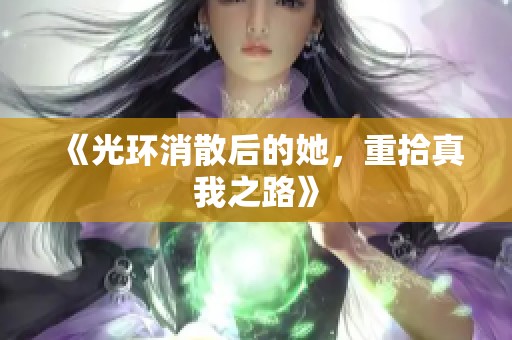 《光环消散后的她，重拾真我之路》