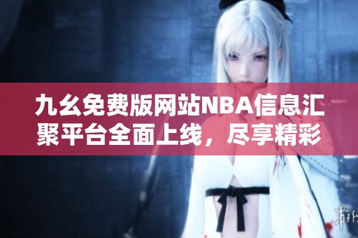 九幺免费版网站NBA信息汇聚平台全面上线，尽享精彩篮球赛事