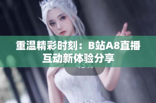 重温精彩时刻：B站A8直播互动新体验分享