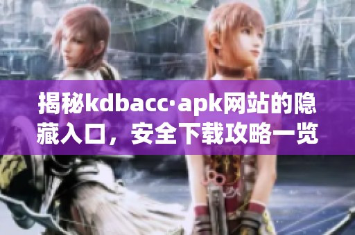 揭秘kdbacc·apk网站的隐藏入口，安全下载攻略一览