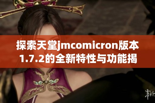 探索天堂jmcomicron版本1.7.2的全新特性与功能揭秘