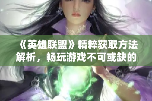 《英雄联盟》精粹获取方法解析，畅玩游戏不可或缺的秘密