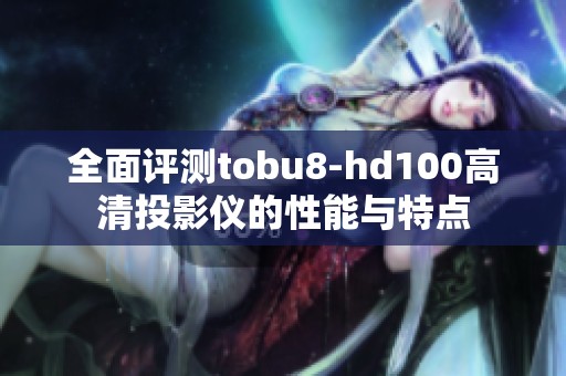 全面评测tobu8-hd100高清投影仪的性能与特点