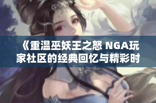 《重温巫妖王之怒 NGA玩家社区的经典回忆与精彩时刻》