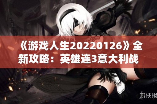 《游戏人生20220126》全新攻略：英雄连3意大利战役千粉丝庆典大作战