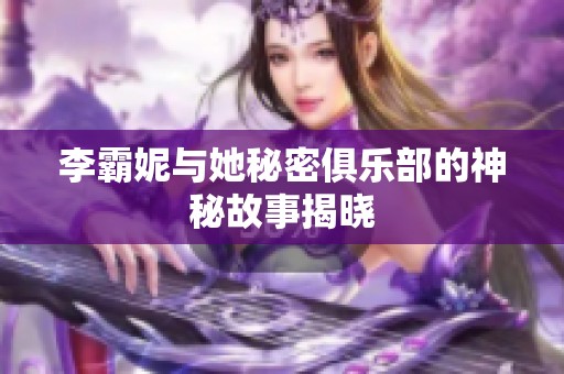 李霸妮与她秘密俱乐部的神秘故事揭晓