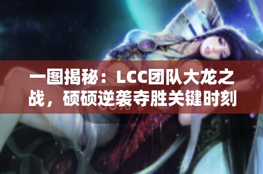 一图揭秘：LCC团队大龙之战，硕硕逆袭夺胜关键时刻