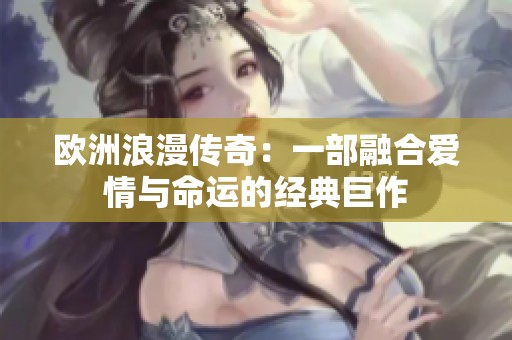 欧洲浪漫传奇：一部融合爱情与命运的经典巨作