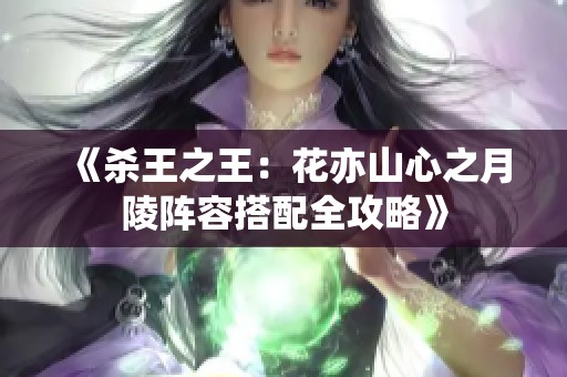 《杀王之王：花亦山心之月陵阵容搭配全攻略》