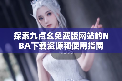 探索九点幺免费版网站的NBA下载资源和使用指南