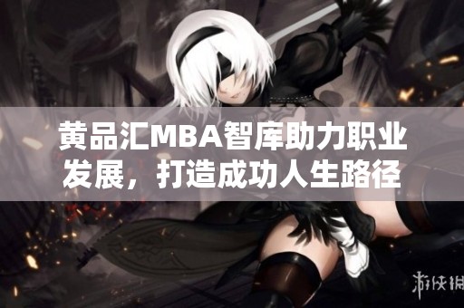 黄品汇MBA智库助力职业发展，打造成功人生路径