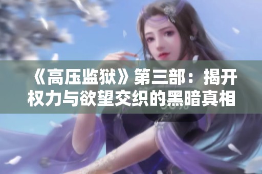 《高压监狱》第三部:揭开权力与欲望交织的黑暗真相 《高压监狱》第三部:揭开权力与欲望交织的黑暗真相
