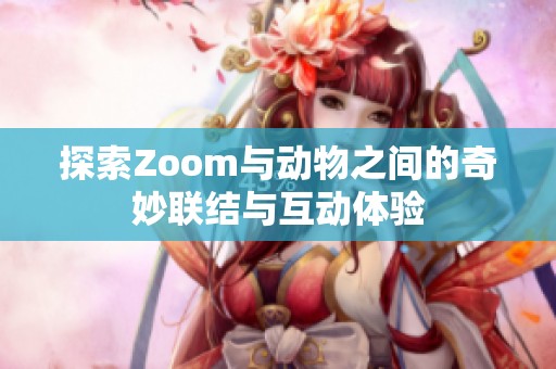 探索Zoom与动物之间的奇妙联结与互动体验