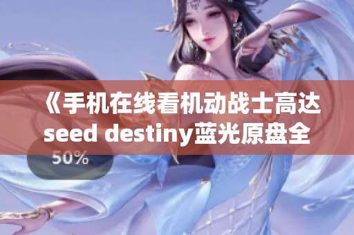 《手机在线看机动战士高达seed destiny蓝光原盘全剧集》