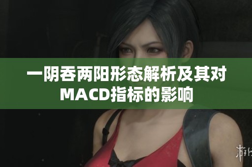 一阴吞两阳形态解析及其对MACD指标的影响