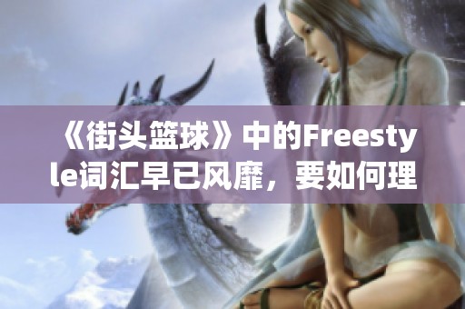 《街头篮球》中的Freestyle词汇早已风靡，要如何理解其魅力与影响力