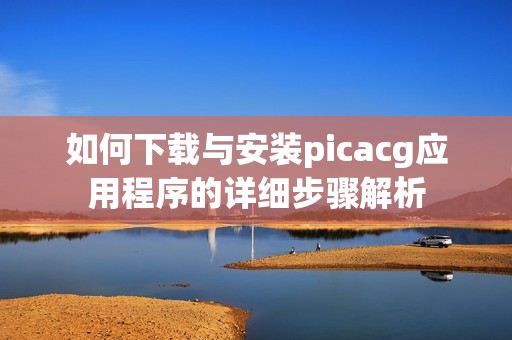 如何下载与安装picacg应用程序的详细步骤解析