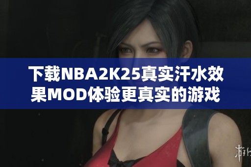 下载NBA2K25真实汗水效果MOD体验更真实的游戏感受