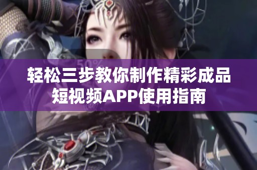 轻松三步教你制作精彩成品短视频APP使用指南