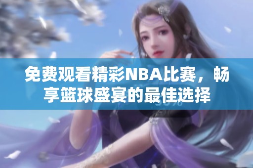 免费观看精彩NBA比赛，畅享篮球盛宴的最佳选择