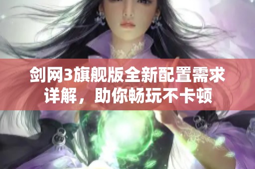 剑网3旗舰版全新配置需求详解，助你畅玩不卡顿