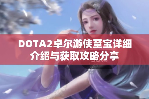 DOTA2卓尔游侠至宝详细介绍与获取攻略分享