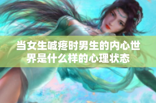 当女生喊疼时男生的内心世界是什么样的心理状态