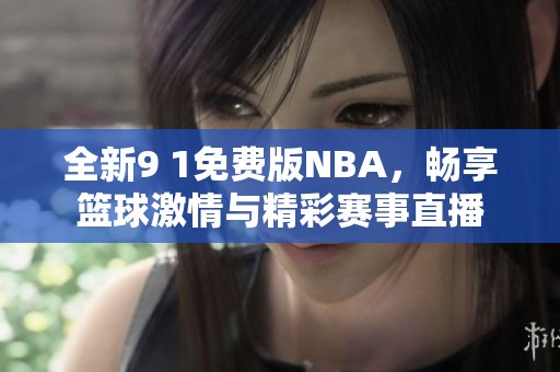 全新9 1免费版NBA，畅享篮球激情与精彩赛事直播