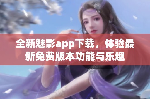 全新魅影app下载，体验最新免费版本功能与乐趣