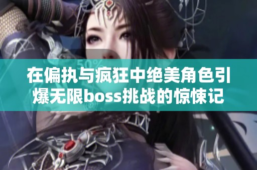 在偏执与疯狂中绝美角色引爆无限boss挑战的惊悚记忆