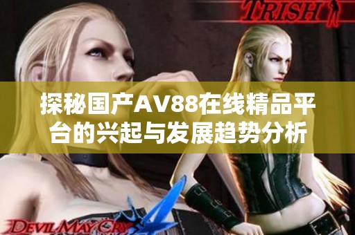 探秘国产AV88在线精品平台的兴起与发展趋势分析