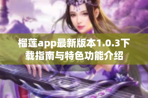 榴莲app最新版本1.0.3下载指南与特色功能介绍