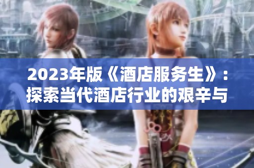 2023年版《酒店服务生》：探索当代酒店行业的艰辛与温情