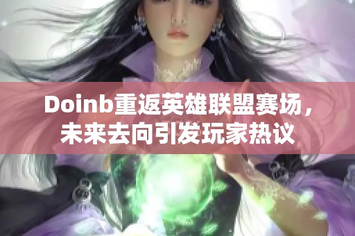 Doinb重返英雄联盟赛场，未来去向引发玩家热议