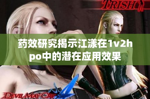 药效研究揭示江漾在1v2hpo中的潜在应用效果