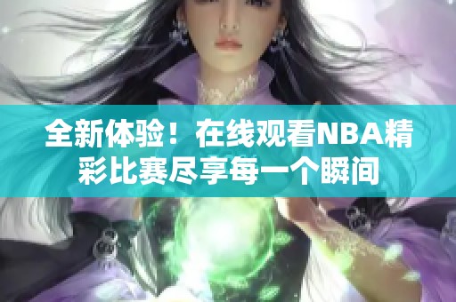 全新体验！在线观看NBA精彩比赛尽享每一个瞬间