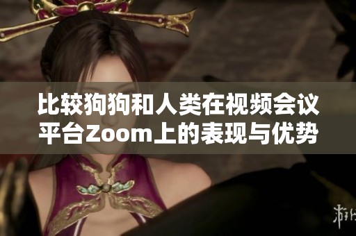 比较狗狗和人类在视频会议平台Zoom上的表现与优势