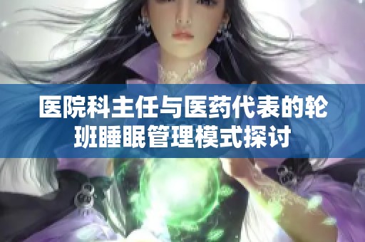 医院科主任与医药代表的轮班睡眠管理模式探讨