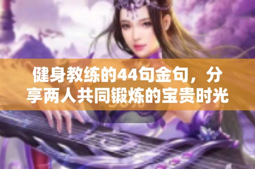 健身教练的44句金句，分享两人共同锻炼的宝贵时光