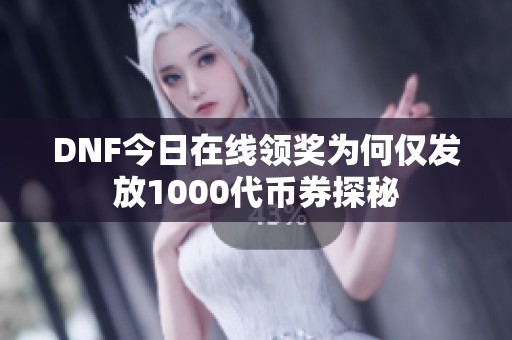 DNF今日在线领奖为何仅发放1000代币券探秘