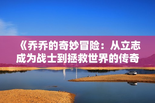 《乔乔的奇妙冒险：从立志成为战士到拯救世界的传奇旅程》