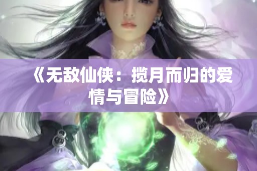 《无敌仙侠：揽月而归的爱情与冒险》