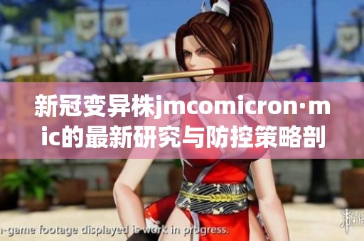 新冠变异株jmcomicron·mic的最新研究与防控策略剖析