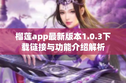 榴莲app最新版本1.0.3下载链接与功能介绍解析