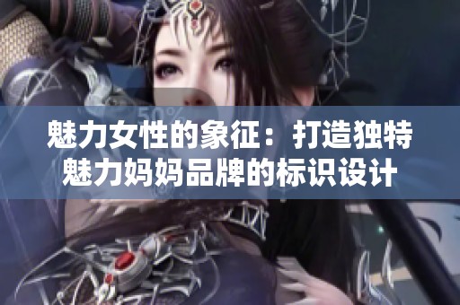 魅力女性的象征：打造独特魅力妈妈品牌的标识设计